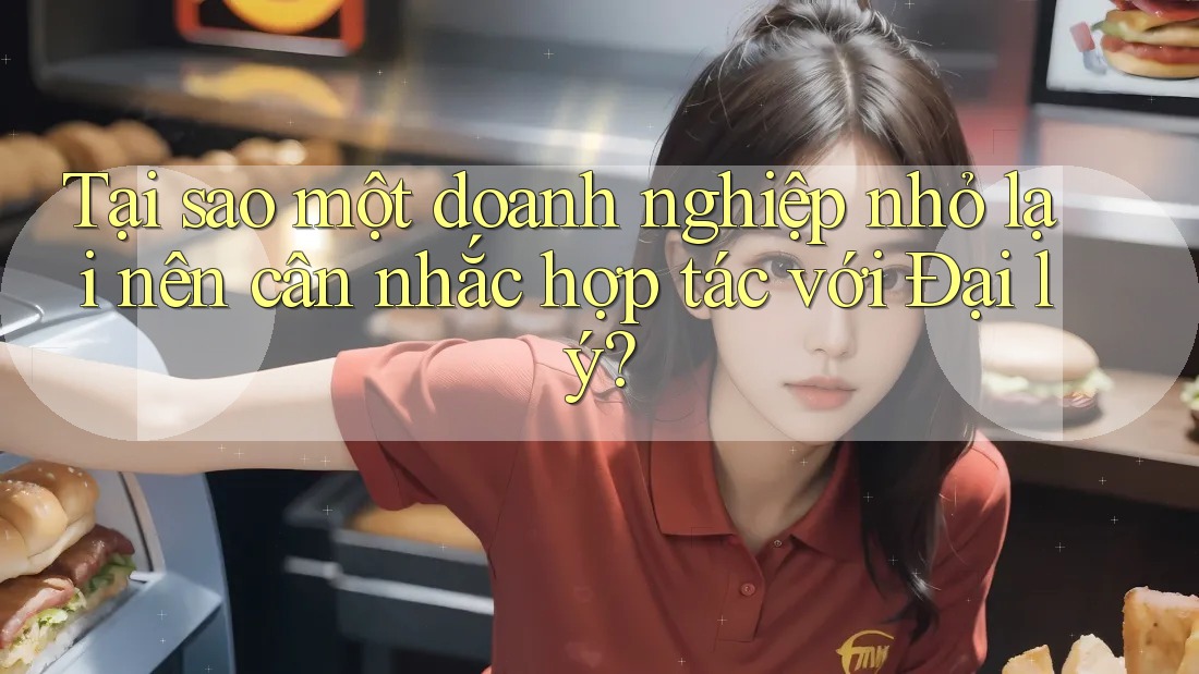 Tại sao một doanh nghiệp nhỏ lại nên cân nhắc hợp tác với Đại lý? Tại sao một doanh nghiệp nhỏ lại nên cân nhắc hợp tác với Đại lý?