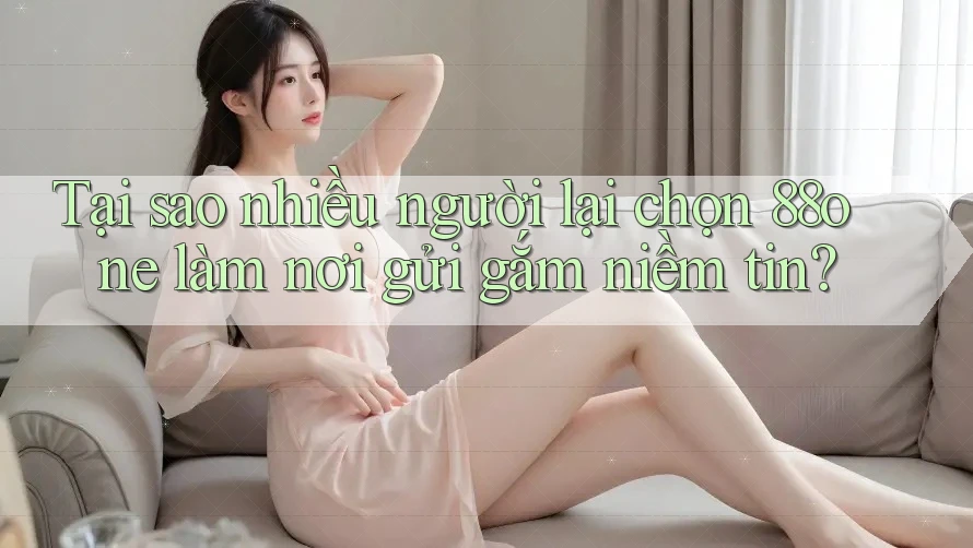 Tại sao nhiều người lại chọn 88one làm nơi gửi gắm niềm tin?
