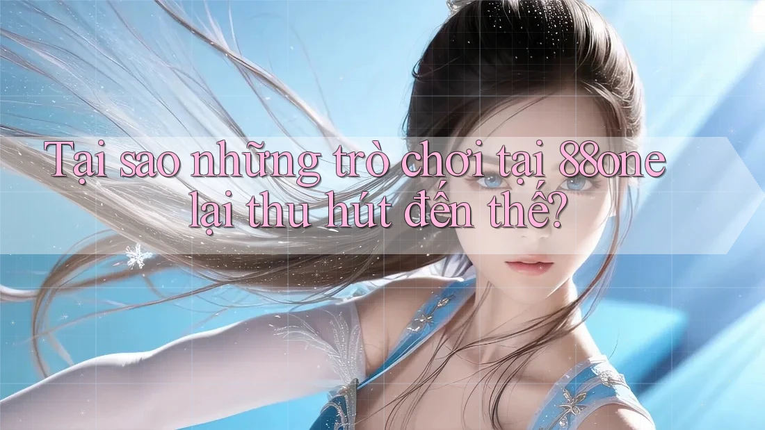 Tại sao những trò chơi tại 88one lại thu hút đến thế?