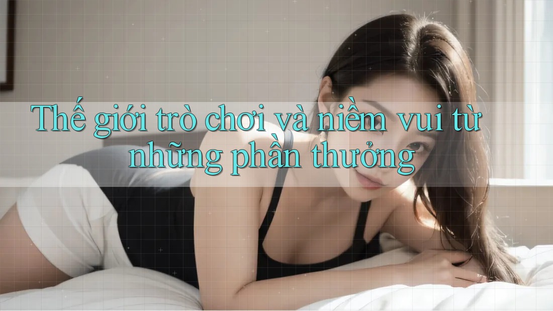 Thế giới trò chơi và niềm vui từ những phần thưởng