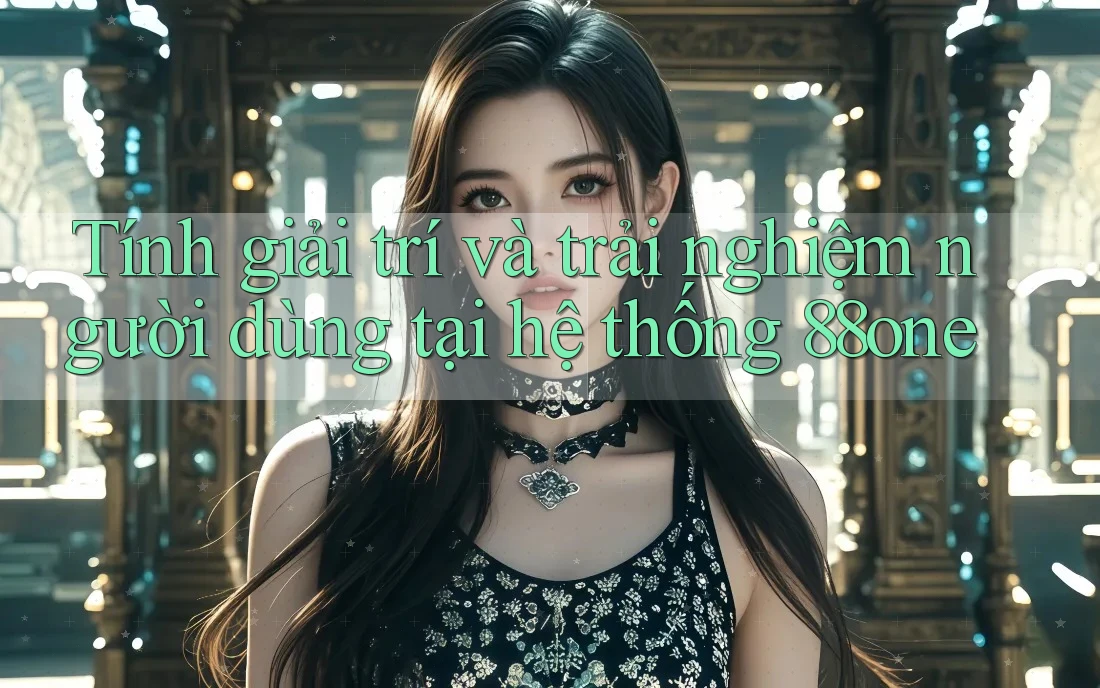 Tính giải trí và trải nghiệm người dùng tại hệ thống 88one