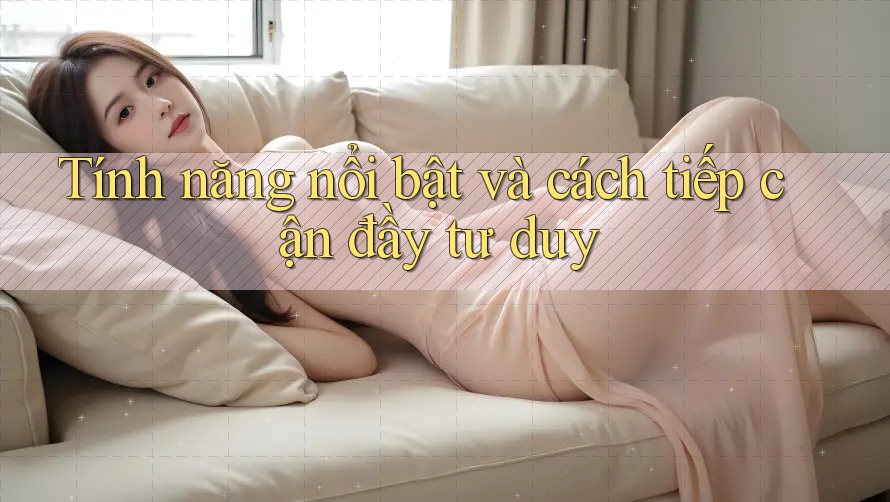 Tính năng nổi bật và cách tiếp cận đầy tư duy