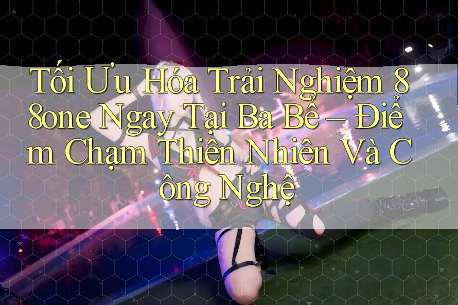 Tối Ưu Hóa Trải Nghiệm 88one Ngay Tại Ba Bể – Điểm Chạm Thiên Nhiên Và Công Nghệ