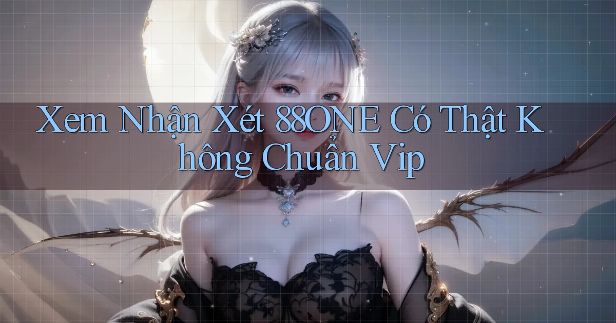xem nhận xét 88one có thật không chuẩn vip