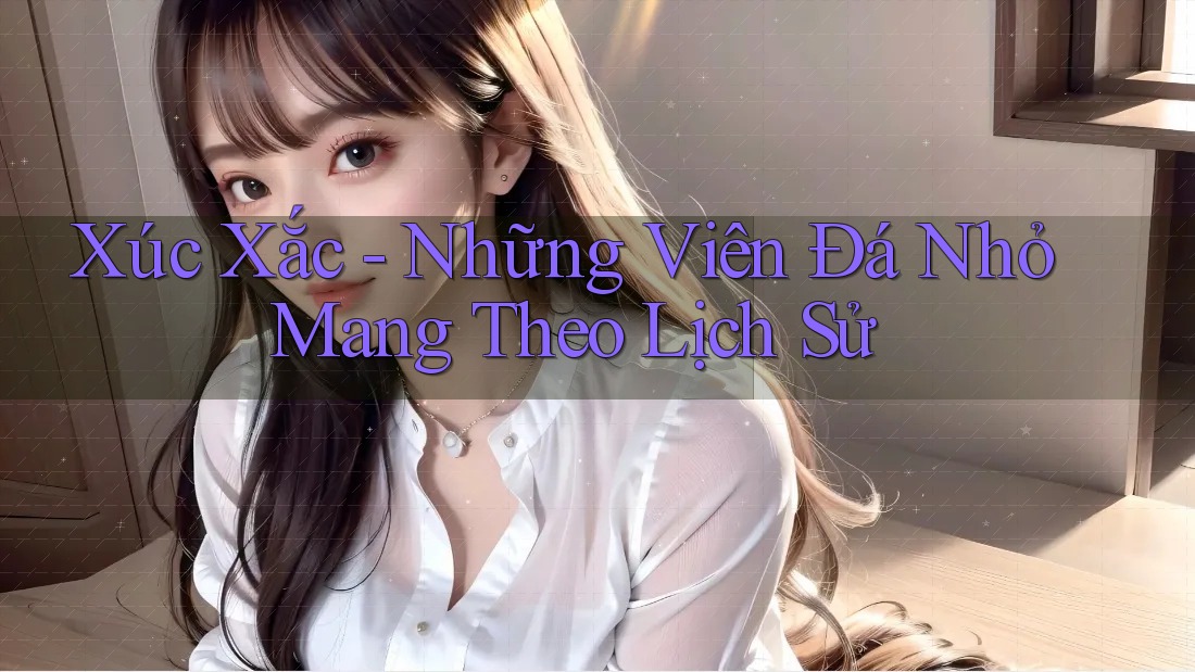 Xúc Xắc - Những Viên Đá Nhỏ Mang Theo Lịch Sử